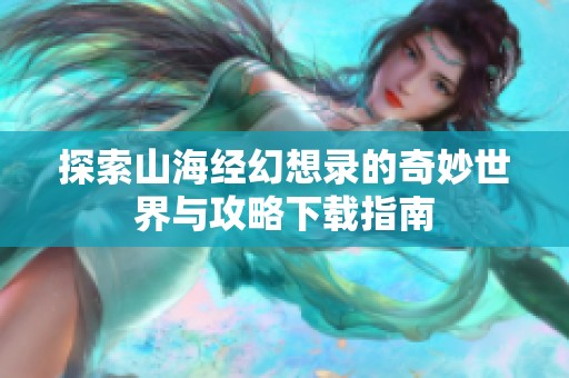 探索山海经幻想录的奇妙世界与攻略下载指南