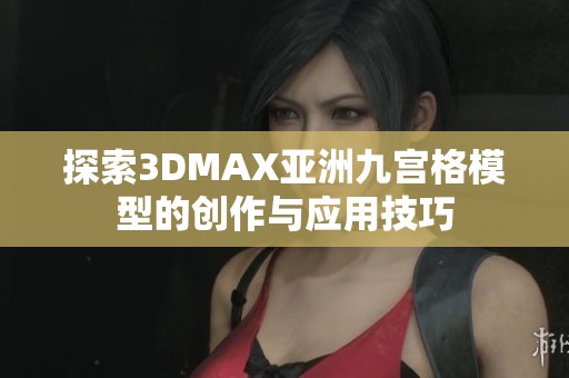 探索3DMAX亚洲九宫格模型的创作与应用技巧