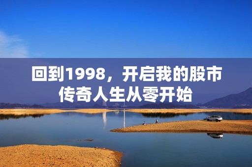 回到1998，开启我的股市传奇人生从零开始