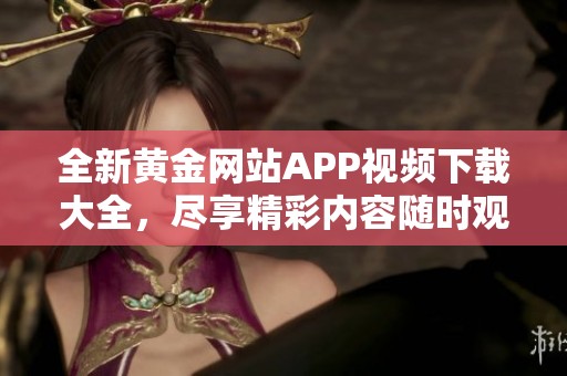 全新黄金网站APP视频下载大全，尽享精彩内容随时观看