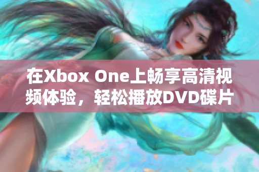 在Xbox One上畅享高清视频体验，轻松播放DVD碟片