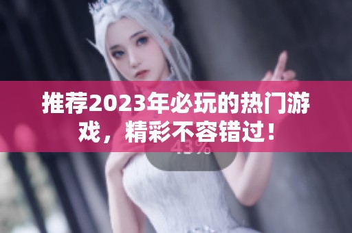 推荐2023年必玩的热门游戏，精彩不容错过！