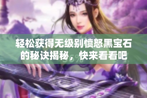 轻松获得无级别愤怒黑宝石的秘诀揭秘，快来看看吧