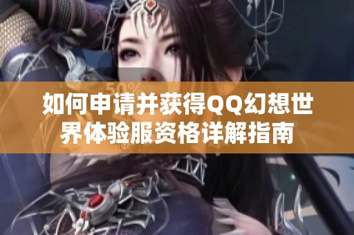 如何申请并获得QQ幻想世界体验服资格详解指南