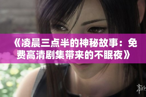 《凌晨三点半的神秘故事：免费高清剧集带来的不眠夜》