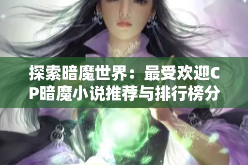 探索暗魔世界：最受欢迎CP暗魔小说推荐与排行榜分享