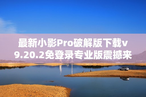 最新小影Pro破解版下载v9.20.2免登录专业版震撼来袭