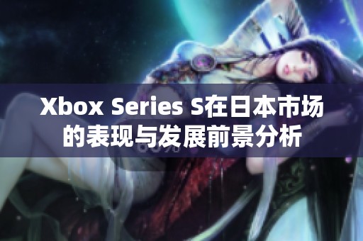 Xbox Series S在日本市场的表现与发展前景分析