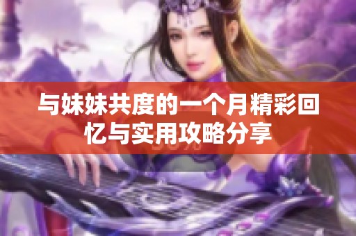 与妹妹共度的一个月精彩回忆与实用攻略分享