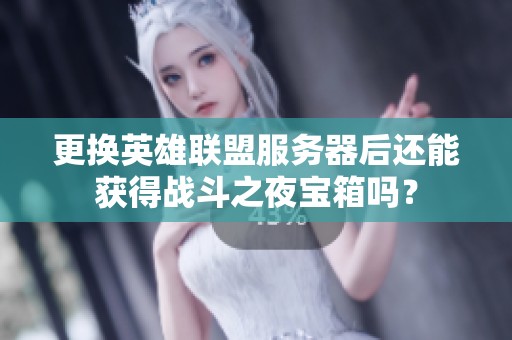 更换英雄联盟服务器后还能获得战斗之夜宝箱吗？