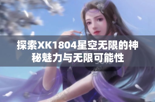 探索XK1804星空无限的神秘魅力与无限可能性