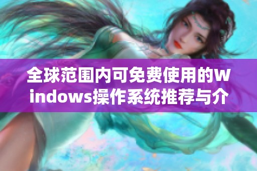 全球范围内可免费使用的Windows操作系统推荐与介绍