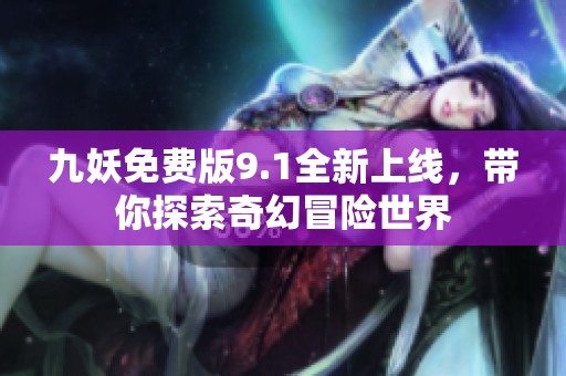 九妖免费版9.1全新上线，带你探索奇幻冒险世界