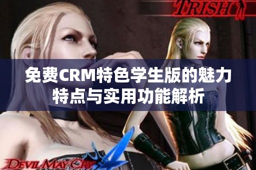 免费CRM特色学生版的魅力特点与实用功能解析