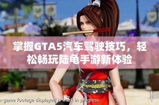 掌握GTA5汽车驾驶技巧，轻松畅玩陆龟手游新体验