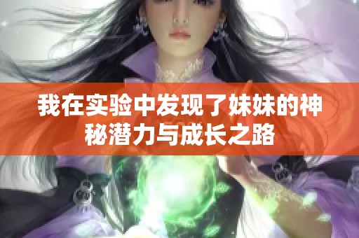 我在实验中发现了妹妹的神秘潜力与成长之路