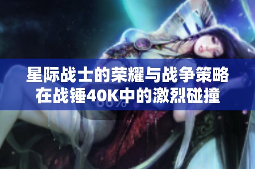 星际战士的荣耀与战争策略在战锤40K中的激烈碰撞