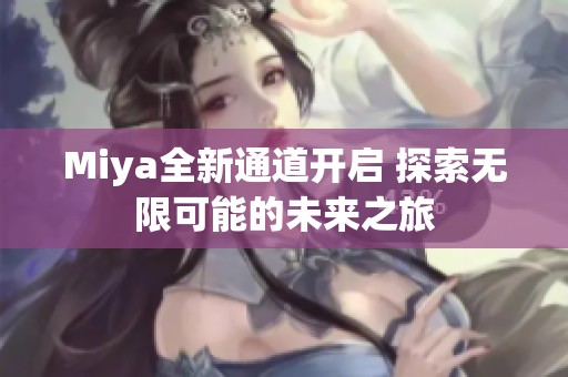 Miya全新通道开启 探索无限可能的未来之旅