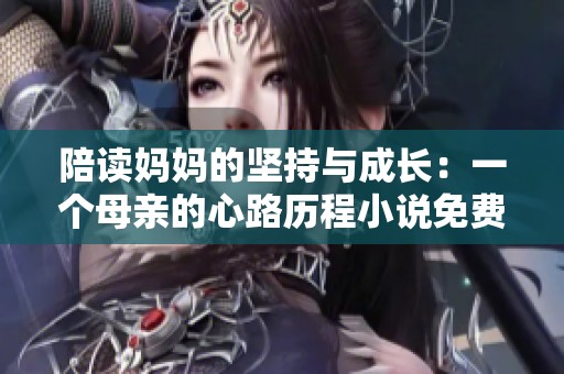 陪读妈妈的坚持与成长：一个母亲的心路历程小说免费阅读