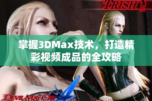 掌握3DMax技术，打造精彩视频成品的全攻略