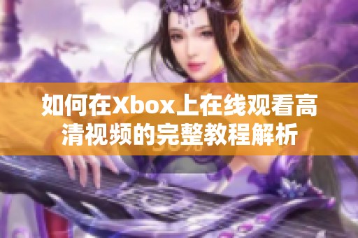 如何在Xbox上在线观看高清视频的完整教程解析