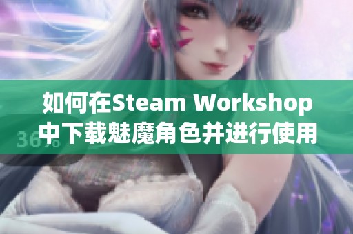 如何在Steam Workshop中下载魅魔角色并进行使用攻略