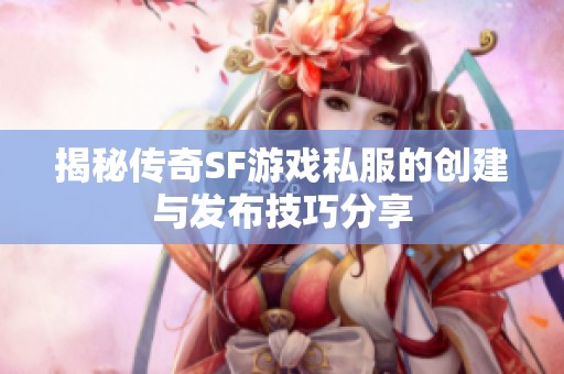 揭秘传奇SF游戏私服的创建与发布技巧分享