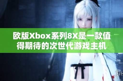 欧版Xbox系列8X是一款值得期待的次世代游戏主机