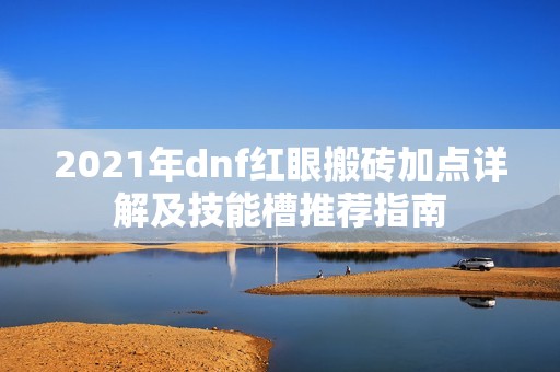 2021年dnf红眼搬砖加点详解及技能槽推荐指南