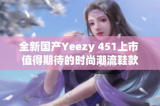 全新国产Yeezy 451上市 值得期待的时尚潮流鞋款