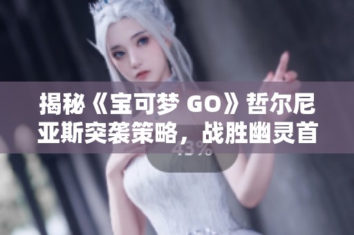 揭秘《宝可梦 GO》哲尔尼亚斯突袭策略，战胜幽灵首领和飞行系挑战技巧