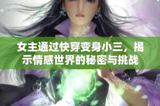 女主通过快穿变身小三，揭示情感世界的秘密与挑战