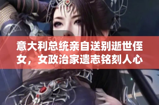 意大利总统亲自送别逝世侄女，女政治家遗志铭刻人心