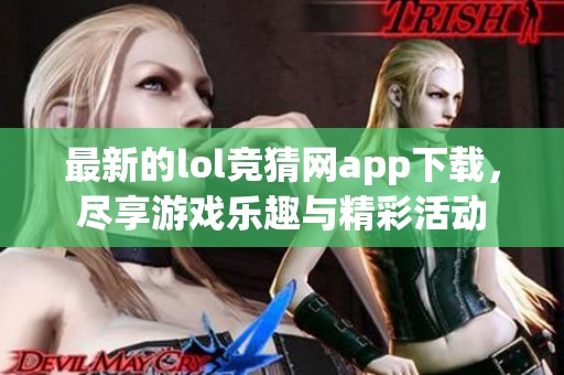 最新的lol竞猜网app下载，尽享游戏乐趣与精彩活动