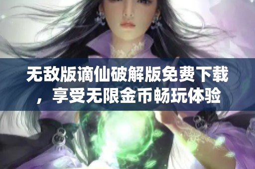 无敌版谪仙破解版免费下载，享受无限金币畅玩体验