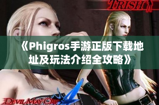 《Phigros手游正版下载地址及玩法介绍全攻略》