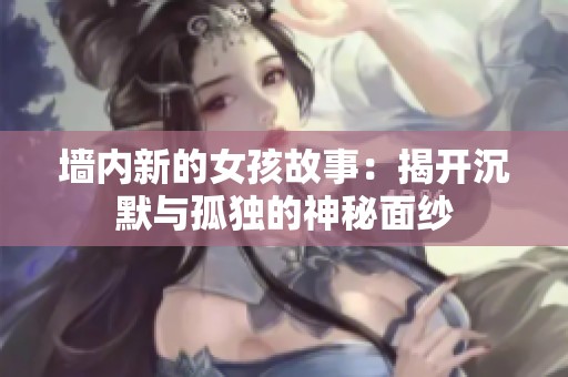 墙内新的女孩故事：揭开沉默与孤独的神秘面纱