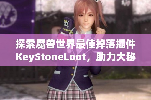 探索魔兽世界最佳掉落插件KeyStoneLoot，助力大秘境精彩攻略！