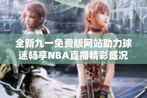 全新九一免费版网站助力球迷畅享NBA直播精彩盛况