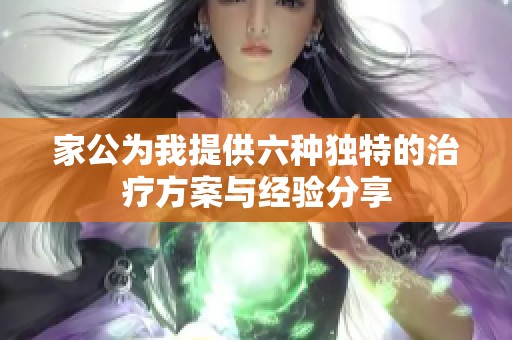 家公为我提供六种独特的治疗方案与经验分享