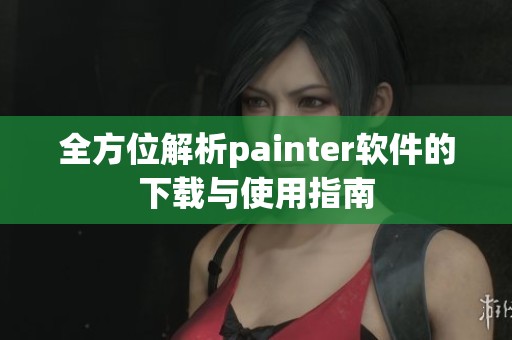 全方位解析painter软件的下载与使用指南