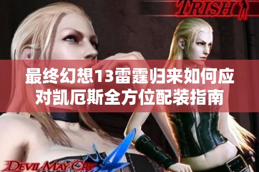 最终幻想13雷霆归来如何应对凯厄斯全方位配装指南