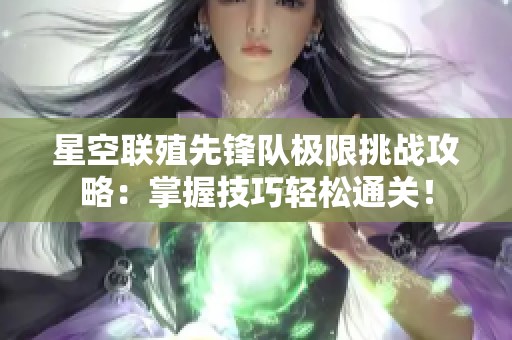 星空联殖先锋队极限挑战攻略：掌握技巧轻松通关！