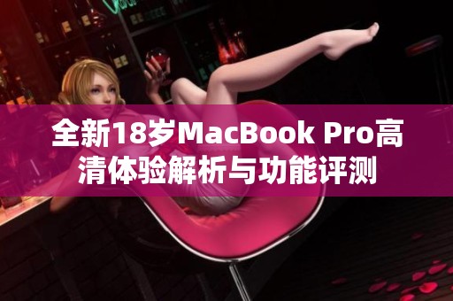 全新18岁MacBook Pro高清体验解析与功能评测