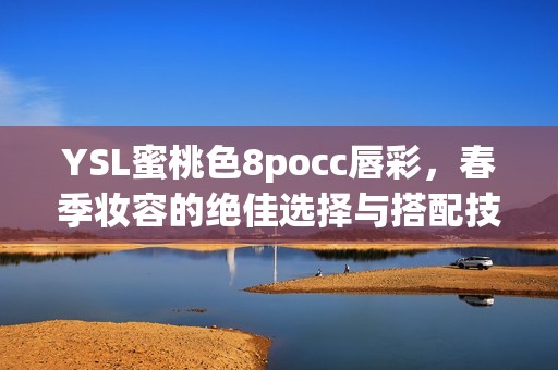 YSL蜜桃色8pocc唇彩，春季妆容的绝佳选择与搭配技巧