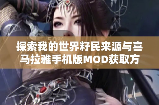 探索我的世界籽民来源与喜马拉雅手机版MOD获取方法指南