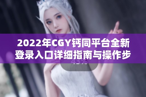 2022年CGY钙同平台全新登录入口详细指南与操作步骤