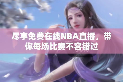 尽享免费在线NBA直播，带你每场比赛不容错过