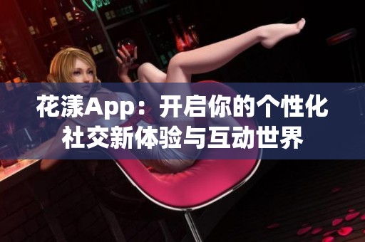 花漾App：开启你的个性化社交新体验与互动世界