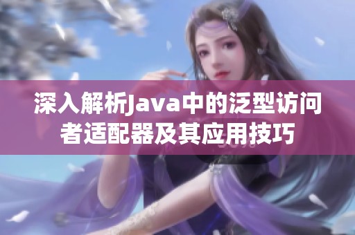 深入解析Java中的泛型访问者适配器及其应用技巧